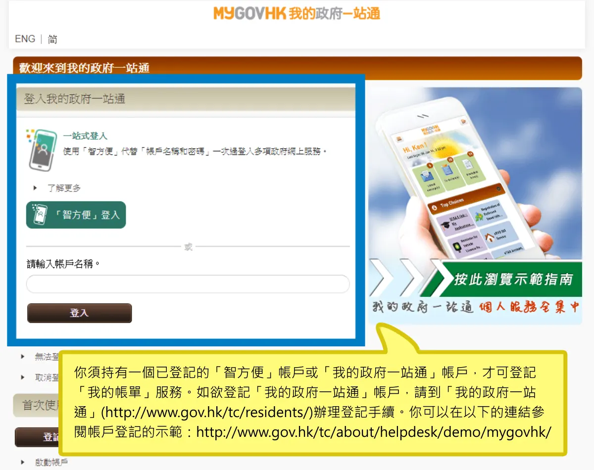 你須持有一個已登記的「智方便」帳戶或「我的政府一站通」帳戶，才可登記「我的帳單」服務。如欲登記「我的政府一站通」帳戶，請到「我的政府一站通」(http://www.gov.hk/tc/residents/)辦理登記手續。你可以在以下的連結參閱帳戶登記的示範：http://www.gov.hk/tc/about/helpdesk/demo/mygovhk/