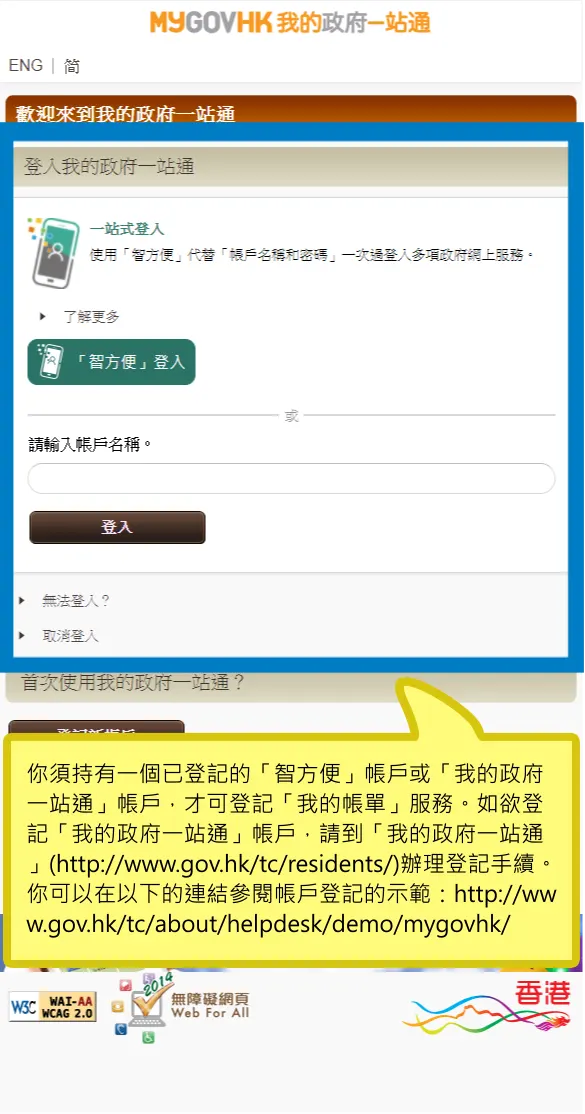 你須持有一個已登記的「智方便」帳戶或「我的政府一站通」帳戶，才可登記「我的帳單」服務。如欲登記「我的政府一站通」帳戶，請到「我的政府一站通」(http://www.gov.hk/tc/residents/)辦理登記手續。你可以在以下的連結參閱帳戶登記的示範：http://www.gov.hk/tc/about/helpdesk/demo/mygovhk/